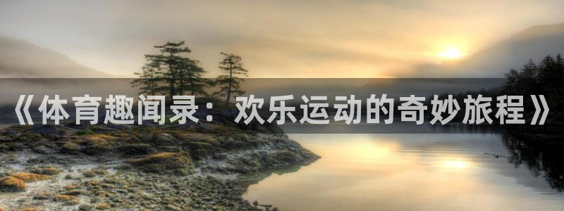 yy易游官方集团官网：《体育趣闻录：欢乐运动的奇妙旅