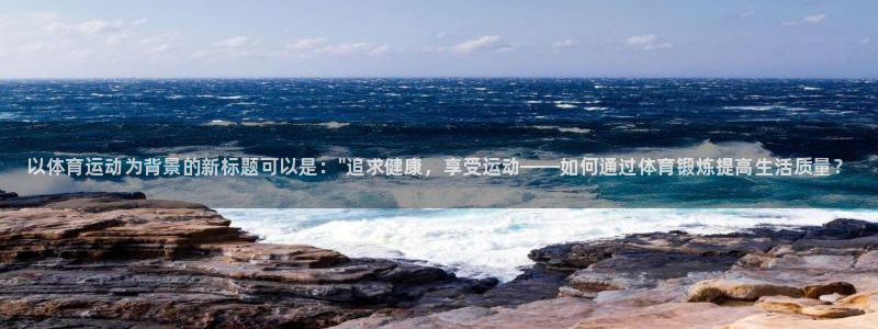 yy易游官网下载平台是正规平台吗知乎：以体育运动为背景的新标