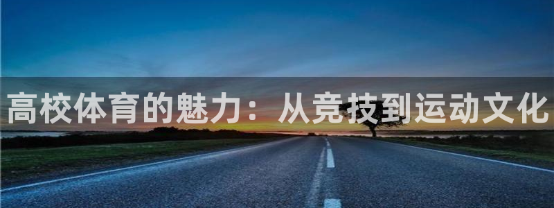 yy易游官方正版app集团官网网址：高校体育的魅力：从竞技到