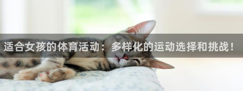 yy易游官网下载招商电话号码是多少号：适合女孩的体育