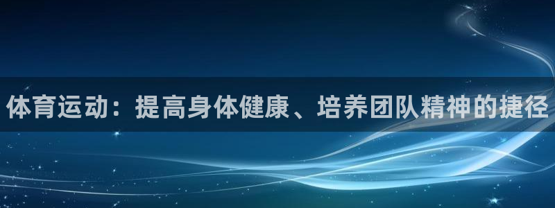 yy易游官网下载注册：体育运动：提高身体健康、培养团队精神的