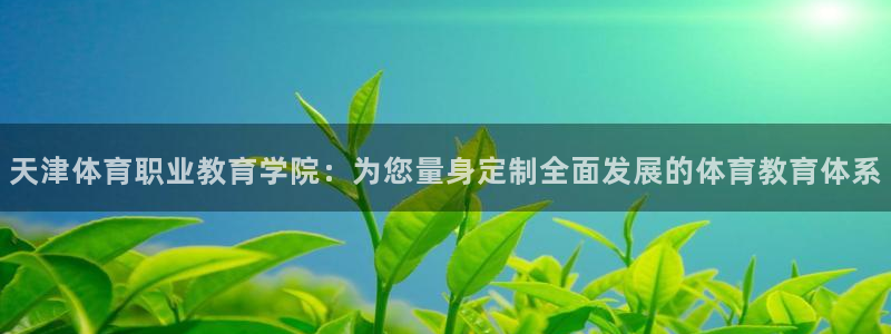 yy易游官方正版app集团：天津体育职业教育学院：为您量身定