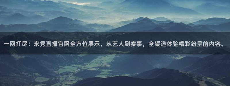 857体育直播免费看：一网打尽：来秀直播官网全方位展示，从艺人到赛事，全渠道体验精彩纷呈的内容。